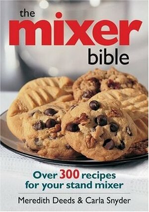 The Mixer Bible: Over 300 Recipes for Your Stand Mixer by Carla Snyder, Meredith Deeds