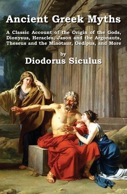 Ancient Greek Myths: A Classic Account of the Origin of the Gods, Dionysus, Heracles, Jason and the Argonauts, Theseus and the Minotaur, Oe by Diodorus Siculus