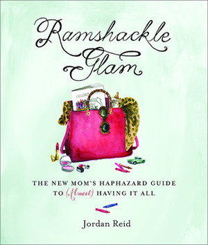Ramshackle Glam: The New Mom's Haphazard Guide to (Almost) Having It All by Jordan Reid