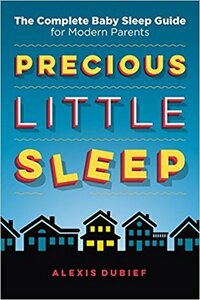 Precious Little Sleep: The Complete Baby Sleep Guide for Modern Parents by Alexis Dubief