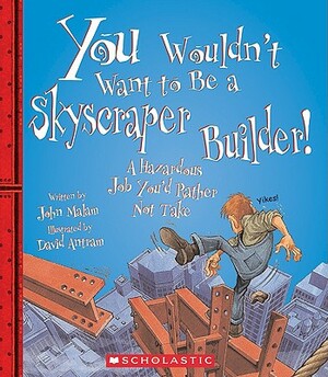 You Wouldn't Want to Be a Skyscraper Builder!: A Hazardous Job You'd Rather Not Take by John Malam