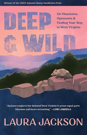 Deep and Wild: On Mountains, Opossums and Finding Your Way in West Virginia by Laura Jackson