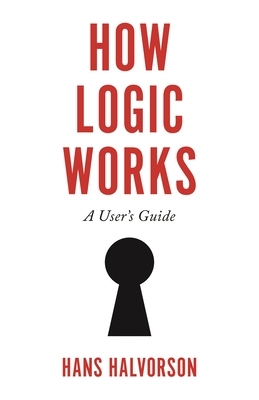 How Logic Works: A User's Guide by Hans Halvorson