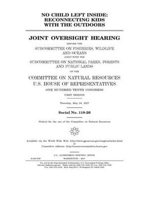 No child left inside: reconnecting kids with the outdoors by United St Congress, United States House of Representatives, Committee on Natural Resources (house)