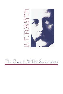 The Church and the Sacraments by P. T. Forsyth