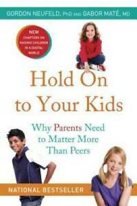 Hold On to Your Kids: Why Parents Need to Matter More Than Peers by Gabor Maté, Gordon Neufeld