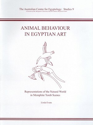 Animal Behaviour in Egyptian Art: Representations of the Natural World in Memphite Tomb Scenes by Linda Evans