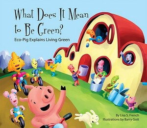 What Does It Mean to Be Green?: Eco-Pig Explains Living Green: Eco-Pig Explains Living Green by Lisa French