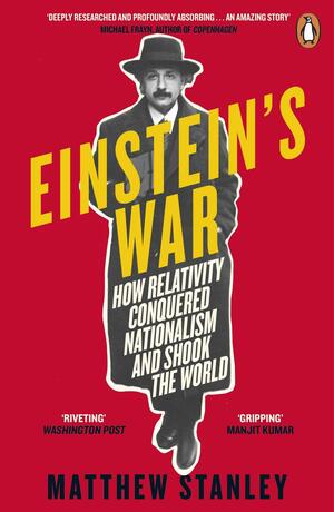 Einstein's War: How Relativity Conquered Nationalism and Shook the World by Matthew Stanley