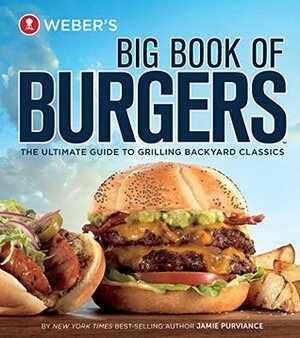 Weber's Big Book of Burgers: The Ultimate Guide to Grilling Backyard Classics by Jamie Purviance