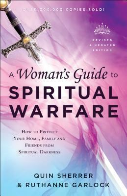 A Woman's Guide to Spiritual Warfare: How to Protect Your Home, Family and Friends from Spiritual Darkness by Ruthanne Garlock, Quin Sherrer