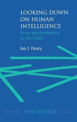 Looking Down on Human Intelligence: From Psychometrics to the Brain by Ian J. Deary