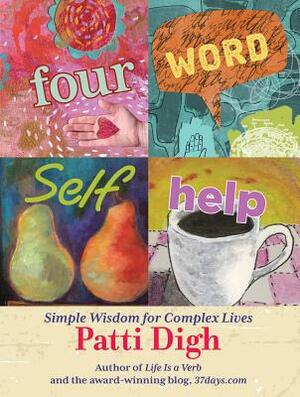 Four-Word Self-Help: Simple Wisdom for Complex Lives by Patti Digh