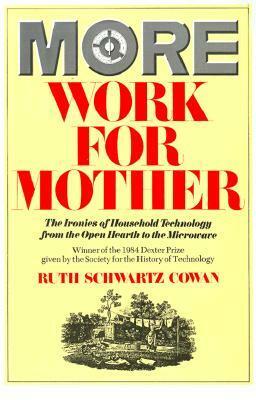 More Work For Mother: The Ironies Of Household Technology From The Open Hearth To The Microwave by Ruth Schwartz Cowan