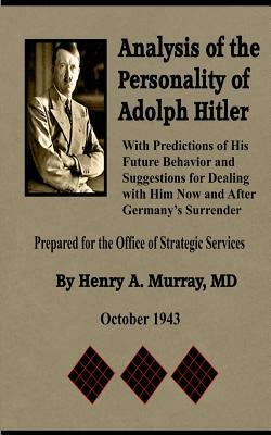 Analysis of the Personality of Adolph Hitler: with Predictions of His Future Behavior and Suggestions for Dealing with Him by Henry a. Murray MD