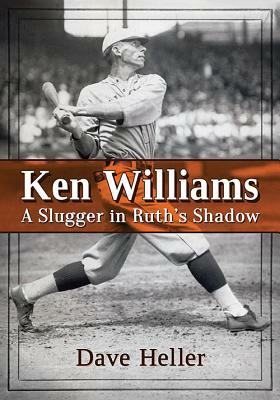 Ken Williams: A Slugger in Ruth's Shadow by Dave Heller