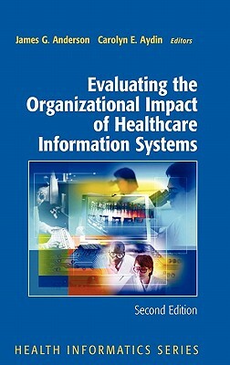 Evaluating the Organizational Impact of Health Care Information Systems by James G. Anderson, Carolyn Aydin