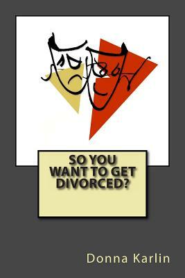 So You Want to Get Divorced? by Donna Karlin