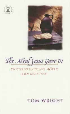 The Meal Jesus Gave Us: Understanding Holy Communion by Tom Wright