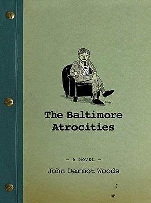 The Baltimore Atrocities: A Novel by John Dermot Woods, John Dermot Woods