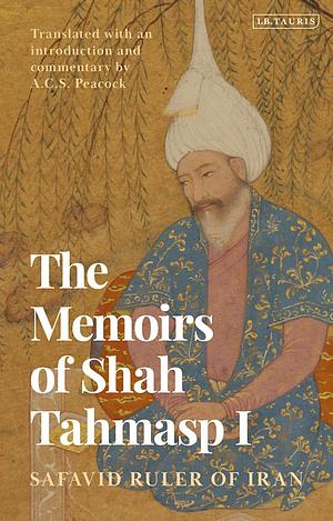 The Memoirs of Shah Tahmasp I: Safavid Ruler of Iran by Andrew Peacock