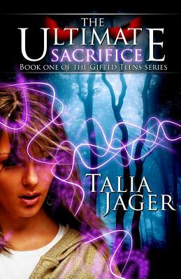 The Ultimate Sacrifice: Book One of The Gifted Teens Series by Talia Jager