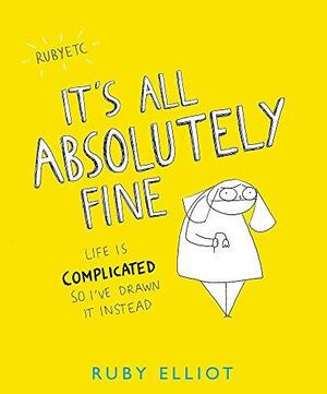 It's All Absolutely Fine: Life Is Complicated, So I've Drawn It Instead by Ruby Elliot
