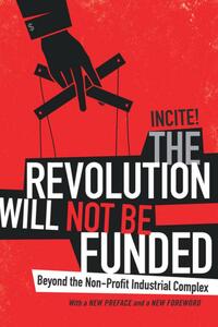 The Revolution Will Not Be Funded: Beyond the Non-Profit Industrial Complex by Incite! Women of Color Against Violence