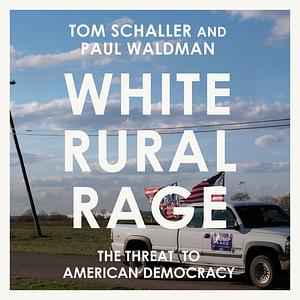 White Rural Rage: The Threat to American Democracy  by Tom Schaller, Paul Waldman