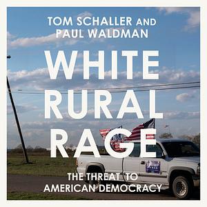 White Rural Rage: The Threat to American Democracy  by Paul Waldman, Tom Schaller