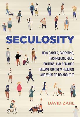 Seculosity: How Career, Parenting, Technology, Food, Politics, and Romance Became Our New Religion and What to Do about It by David Zahl