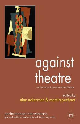 Against Theatre: Creative Destructions on the Modernist Stage by 