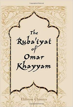 The Ruba'iyat Of Omar Khayyam by Omar Khayyám