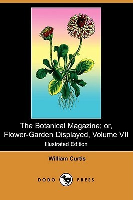 The Botanical Magazine; Or, Flower-Garden Displayed, Volume VII (Illustrated Edition) (Dodo Press) by William Curtis