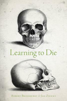 Learning to Die: Wisdom in the Age of Climate Crisis by Robert Bringhurst, Jan Zwicky