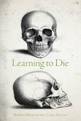 Learning to Die: Wisdom in the Age of Climate Crisis by Jan Zwicky, Robert Bringhurst