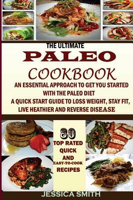 The Ultimate Paleo Cookbook: : An Essential Approach to Get You Started With the Paleo Dieting: To Help You Lose Weight, Stay Fit, Reverse Disease, by Jessica Smith