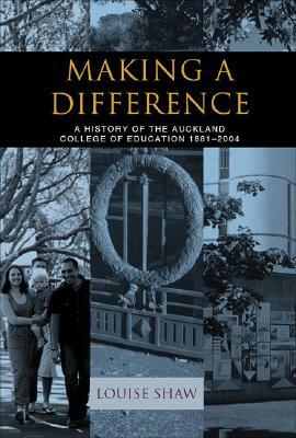 Making a Difference: A History of the Auckland College of Education, 1881-2004 by Louise Shaw