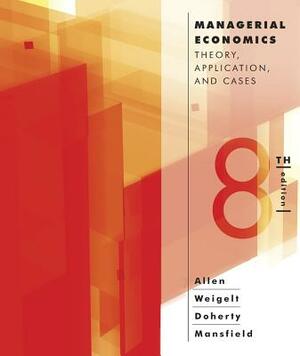 Managerial Economics: Theory, Applications, and Cases by W. Bruce Allen, Neil A. Doherty, Keith Weigelt