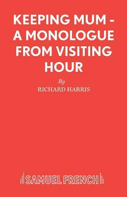 Keeping Mum - A monologue from Visiting Hour by Richard Harris