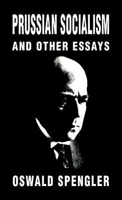 Prussian Socialism and Other Essays by Oswald Spengler