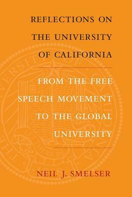 Reflections on the University of California: From the Free Speech Movement to the Global University by Neil J. Smelser