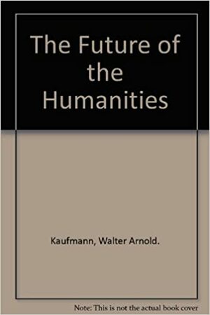 The Future of the Humanities by Walter Kaufmann