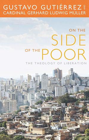 On the Side of the Poor: The Theology of Liberation by Gustavo Gutiérrez, Gerhard Ludwig Müller