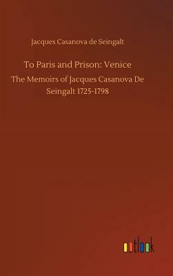 To Paris and Prison: Venice by Jacques Casanova De Seingalt