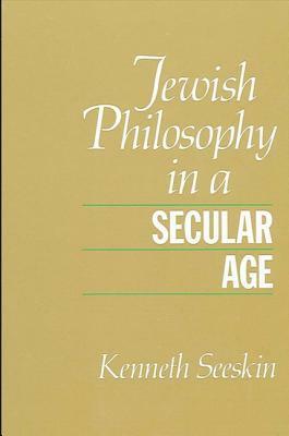 Jewish Philosophy in a Secular Age by Kenneth Seeskin