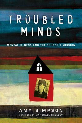 Troubled Minds: Mental Illness and the Church's Mission by Marshall Shelley, Amy Simpson
