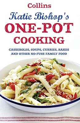 One-Pot Cooking: Casseroles, Curries, Soups and Bakes and Other No-Fuss Family Food by Katie Bishop