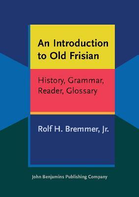An Introduction to Old Frisian: History, Grammar, Reader, Glossary by Rolf H. Bremmer Jr.