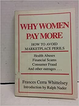 Why Women Pay More: How to Avoid Marketplace Perils by Frances Cerra Whittelsey, Ralph Nader